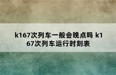 k167次列车一般会晚点吗 k167次列车运行时刻表